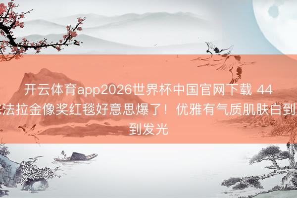 开云体育app2026世界杯中国官网下载 44岁陈法拉金像奖红毯好意思爆了！优雅有气质肌肤白到发光