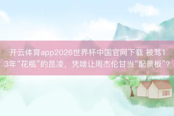开云体育app2026世界杯中国官网下载 被骂13年“花瓶”的昆凌，凭啥让周杰伦甘当“配景板”？