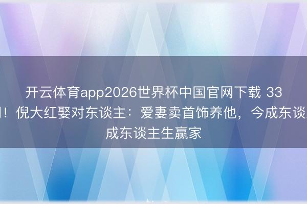 开云体育app2026世界杯中国官网下载 33年零绯闻！倪大红娶对东说念主：爱妻卖首饰养他，今成东说念主生赢家
