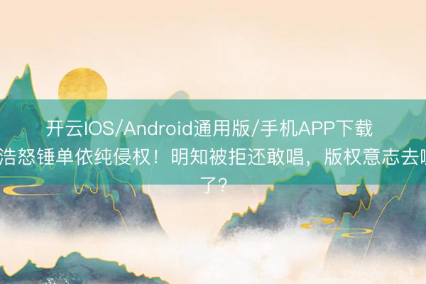 开云IOS/Android通用版/手机APP下载 李荣浩怒锤单依纯侵权！明知被拒还敢唱，版权意志去哪了？