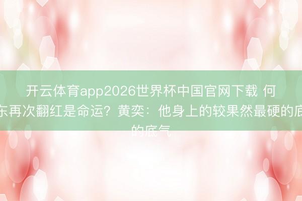 开云体育app2026世界杯中国官网下载 何润东再次翻红是命运?黄奕:他身上的较果然最硬的底气