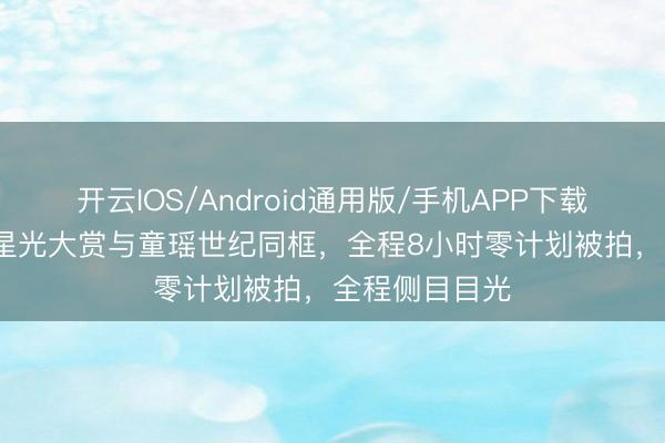 开云IOS/Android通用版/手机APP下载 71岁张国立星光大赏与童瑶世纪同框，全程8小时零计划被拍，全程侧目目光