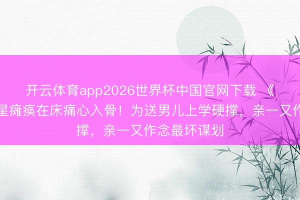 开云体育app2026世界杯中国官网下载 《石友记》女星瘫痪在床痛心入骨！为送男儿上学硬撑，亲一又作念最坏谋划