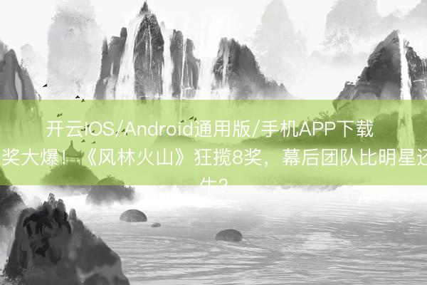 开云IOS/Android通用版/手机APP下载 金像奖大爆!《风林火山》狂揽8奖,幕后团队比明星还牛?