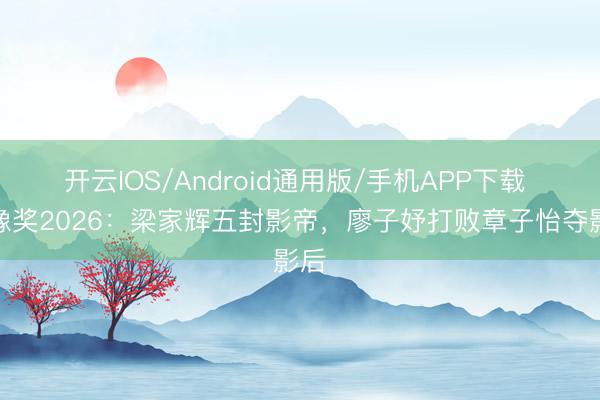 开云IOS/Android通用版/手机APP下载 金像奖2026：梁家辉五封影帝，廖子妤打败章子怡夺影后