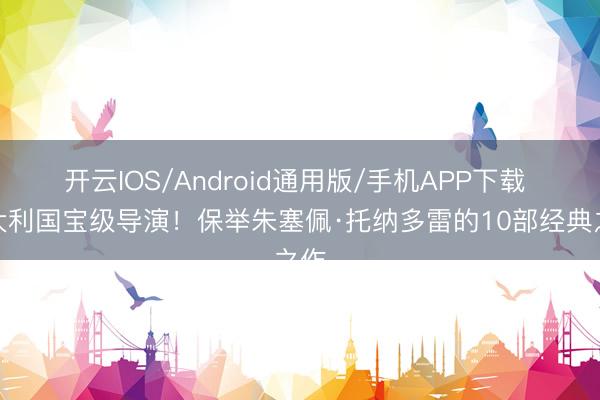 开云IOS/Android通用版/手机APP下载 意大利国宝级导演！保举朱塞佩·托纳多雷的10部经典之作