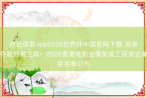开云体育app2026世界杯中国官网下载 梁家辉五夺最好男主角！2026香港电影金像奖竣工获奖名单公布