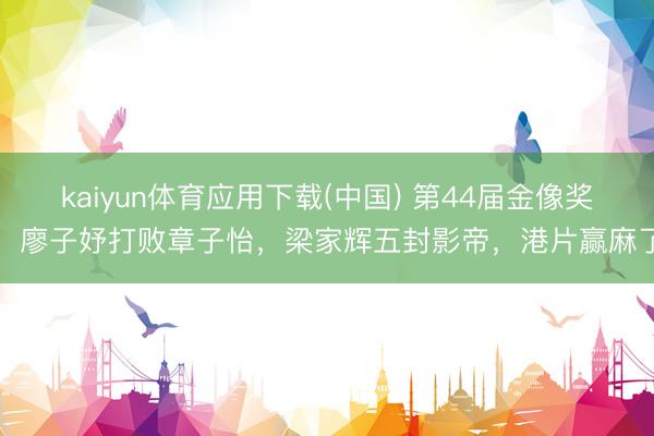 kaiyun体育应用下载(中国) 第44届金像奖，廖子妤打败章子怡，梁家辉五封影帝，港片赢麻了