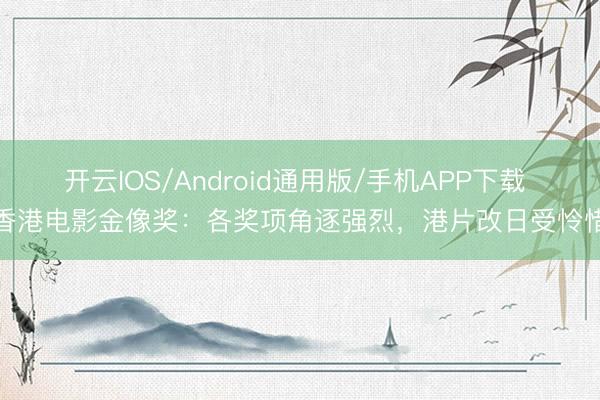 开云IOS/Android通用版/手机APP下载 香港电影金像奖：各奖项角逐强烈，港片改日受怜惜