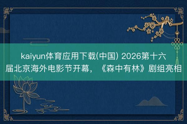 kaiyun体育应用下载(中国) 2026第十六届北京海外电影节开幕，《森中有林》剧组亮相