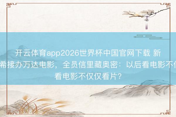 开云体育app2026世界杯中国官网下载 新雇主陈祉希接办万达电影,全员信里藏奥密:以后看电影不仅仅看片?