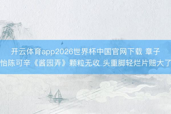 开云体育app2026世界杯中国官网下载 章子怡陈可辛《酱园弄》颗粒无收 头重脚轻烂片赔大了