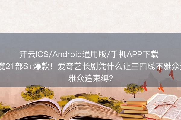 开云IOS/Android通用版/手机APP下载 一年狂揽21部S+爆款！爱奇艺长剧凭什么让三四线不雅众追束缚？