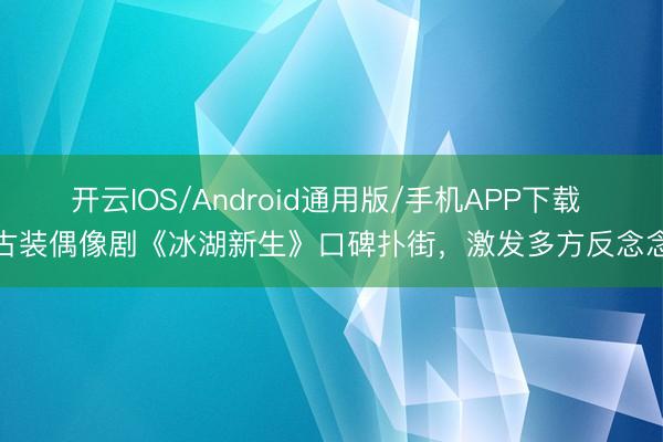 开云IOS/Android通用版/手机APP下载 古装偶像剧《冰湖新生》口碑扑街，激发多方反念念