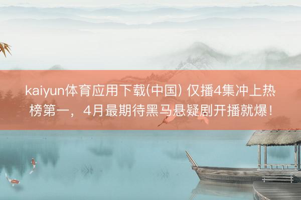 kaiyun体育应用下载(中国) 仅播4集冲上热榜第一，4月最期待黑马悬疑剧开播就爆！
