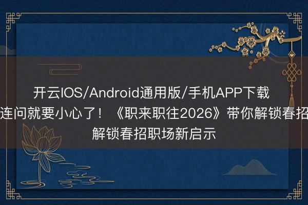 开云IOS/Android通用版/手机APP下载 口试遇到三连问就要小心了！《职来职往2026》带你解锁春招职场新启示
