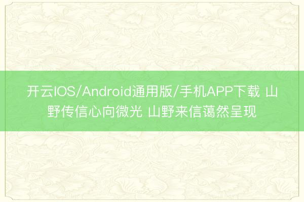 开云IOS/Android通用版/手机APP下载 山野传信心向微光 山野来信蔼然呈现