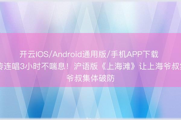 开云IOS/Android通用版/手机APP下载 55岁赵传连唱3小时不喘息！沪语版《上海滩》让上海爷叔集体破防