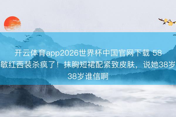 开云体育app2026世界杯中国官网下载 58岁周慧敏红西装杀疯了！抹胸短裙配紧致皮肤，说她38岁谁信啊