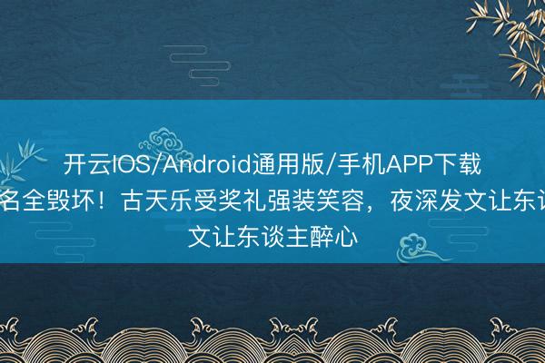 开云IOS/Android通用版/手机APP下载 11项提名全毁坏！古天乐受奖礼强装笑容，夜深发文让东谈主醉心