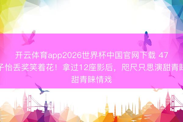 开云体育app2026世界杯中国官网下载 47岁章子怡丢奖笑着花！拿过12座影后，咫尺只思演甜青睐情戏