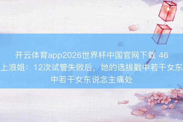 开云体育app2026世界杯中国官网下载 46岁陈紫函拒上浪姐：12次试管失败后，她的选拔戳中若干女东说念主痛处