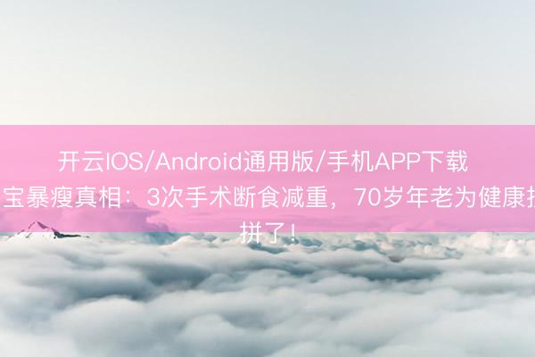 开云IOS/Android通用版/手机APP下载 洪金宝暴瘦真相:3次手术断食减重,70岁年老为健康拼了!