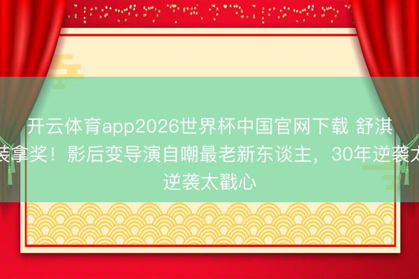 开云体育app2026世界杯中国官网下载 舒淇穿西装拿奖！影后变导演自嘲最老新东谈主，30年逆袭太戳心