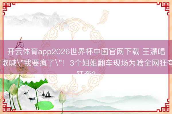 开云体育app2026世界杯中国官网下载 王濛唱甜歌喊