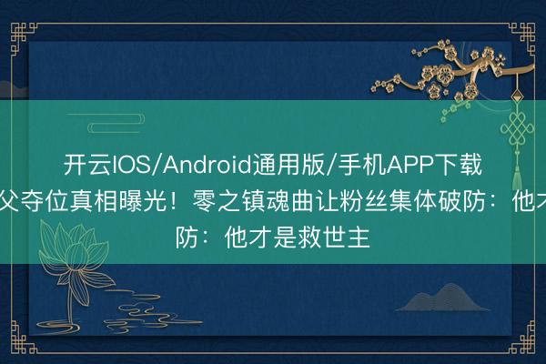 开云IOS/Android通用版/手机APP下载 鲁路修弑父夺位真相曝光！零之镇魂曲让粉丝集体破防：他才是救世主
