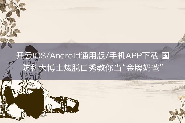 开云IOS/Android通用版/手机APP下载 国防科大博士炫脱口秀教你当“金牌奶爸”