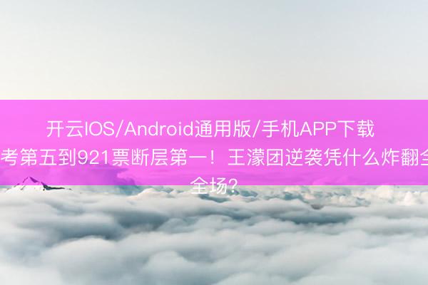 开云IOS/Android通用版/手机APP下载 从小考第五到921票断层第一！王濛团逆袭凭什么炸翻全场？