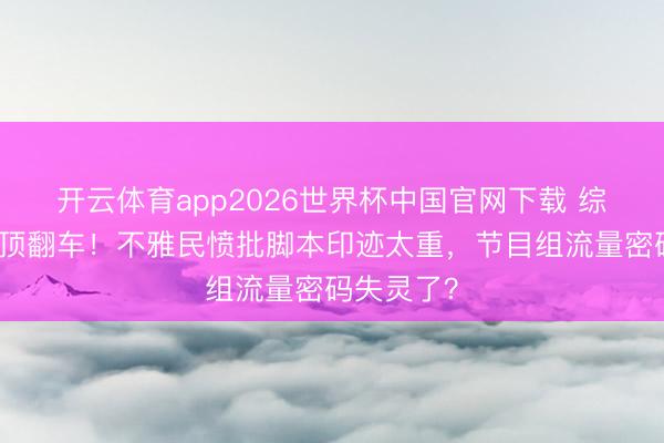 开云体育app2026世界杯中国官网下载 综艺套路透顶翻车！不雅民愤批脚本印迹太重，节目组流量密码失灵了？