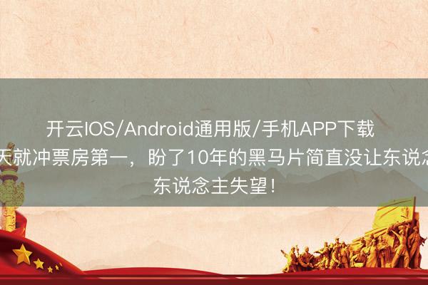 开云IOS/Android通用版/手机APP下载 仅上映1天就冲票房第一，盼了10年的黑马片简直没让东说念主失望！