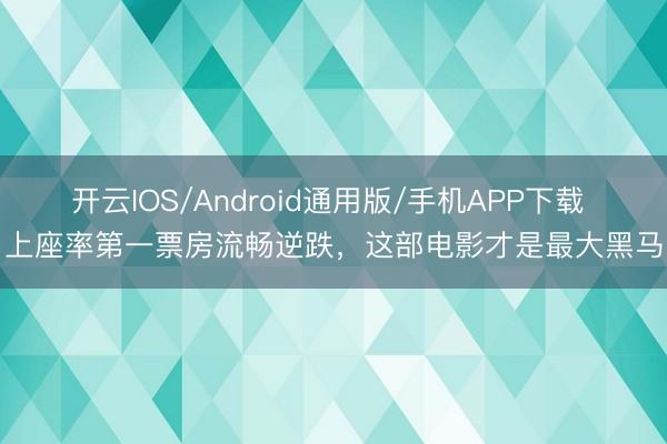 开云IOS/Android通用版/手机APP下载 上座率第一票房流畅逆跌，这部电影才是最大黑马