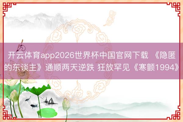 开云体育app2026世界杯中国官网下载 《隐匿的东谈主》通顺两天逆跌 狂放罕见《寒颤1994》
