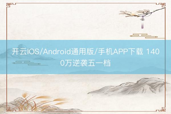 开云IOS/Android通用版/手机APP下载 1400万逆袭五一档