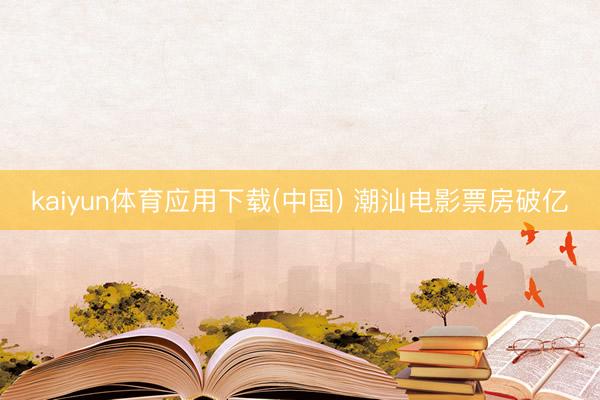 kaiyun体育应用下载(中国) 潮汕电影票房破亿