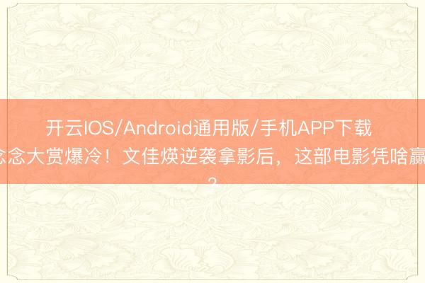 开云IOS/Android通用版/手机APP下载 百念念大赏爆冷！文佳煐逆袭拿影后，这部电影凭啥赢了？