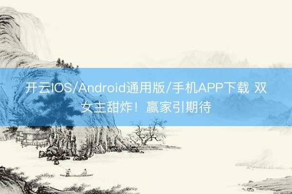 开云IOS/Android通用版/手机APP下载 双女主甜炸！赢家引期待