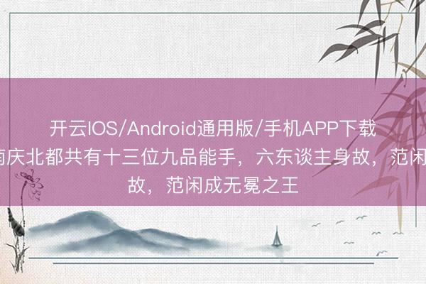开云IOS/Android通用版/手机APP下载 庆余年:南庆北都共有十三位九品能手,六东谈主身故,范闲成无冕之王