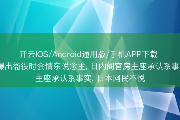 开云IOS/Android通用版/手机APP下载 高市早苗知己被曝出衙役时会情东说念主, 日内阁官房主座承认系事实, 日本网民不悦
