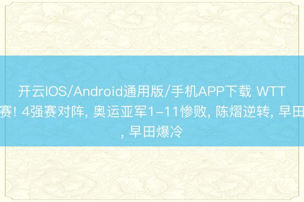 开云IOS/Android通用版/手机APP下载 WTT挑战赛! 4强赛对阵, 奥运亚军1-11惨败, 陈熠逆转, 早田爆冷