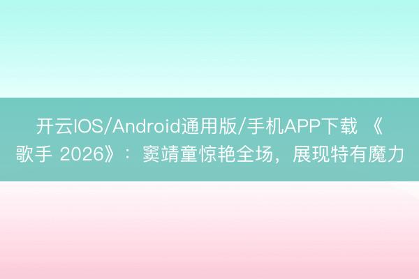开云IOS/Android通用版/手机APP下载 《歌手 2026》：窦靖童惊艳全场，展现特有魔力