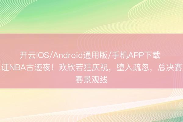 开云IOS/Android通用版/手机APP下载 霉霉见证NBA古迹夜！欢欣若狂庆祝，堕入疏忽，总决赛景观线