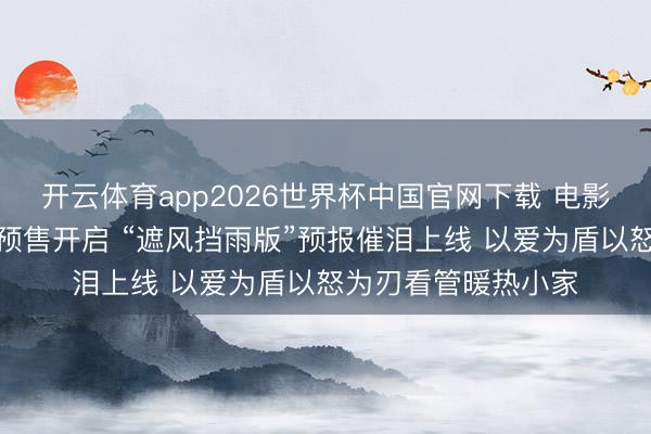 开云体育app2026世界杯中国官网下载 电影《爱是震怒》官宣预售开启 “遮风挡雨版”预报催泪上线 以爱为盾以怒为刃看管暖热小家