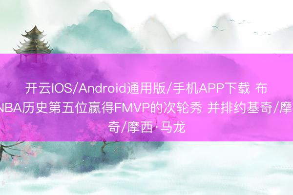 开云IOS/Android通用版/手机APP下载 布伦森成NBA历史第五位赢得FMVP的次轮秀 并排约基奇/摩西·马龙