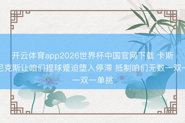 开云体育app2026世界杯中国官网下载 卡斯尔：尼克斯让咱们捏球蹙迫堕入停滞 抵制咱们无数一双一单挑