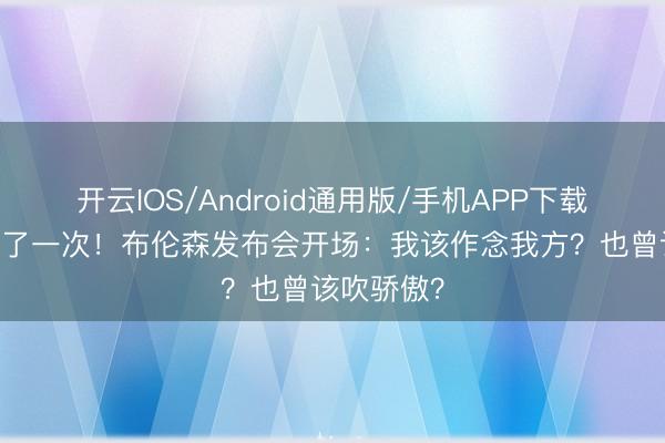 开云IOS/Android通用版/手机APP下载 贫苦幽默了一次！布伦森发布会开场：我该作念我方？也曾该吹骄傲？
