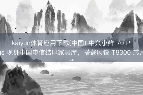 kaiyun体育应用下载(中国) 中兴小鲜 70 Plus 现身中国电信结尾家具库，搭载展锐 T8300 芯片